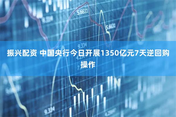 振兴配资 中国央行今日开展1350亿元7天逆回购操作