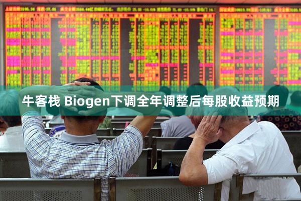 牛客栈 Biogen下调全年调整后每股收益预期